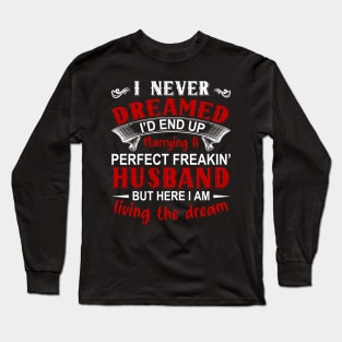 I never dreamed I'd end up marrying A perfect freakin' husband but here I am living the dream Long Sleeve T-Shirt